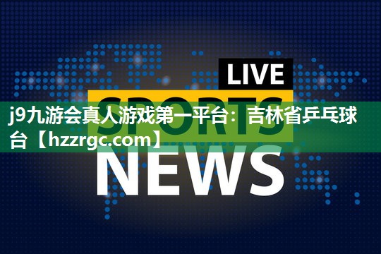 j9九游会真人游戏第一平台：吉林省乒乓球台