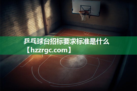 乒乓球台招标要求标准是什么