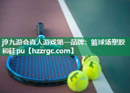 j9九游会真人游戏第一品牌：篮球场塑胶和硅pu