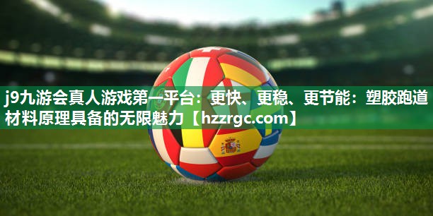 j9九游会真人游戏第一平台：更快、更稳、更节能：塑胶跑道材料原理具备的无限魅力