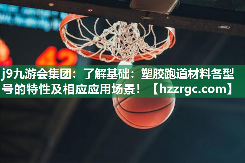 j9九游会集团：了解基础：塑胶跑道材料各型号的特性及相应应用场景！