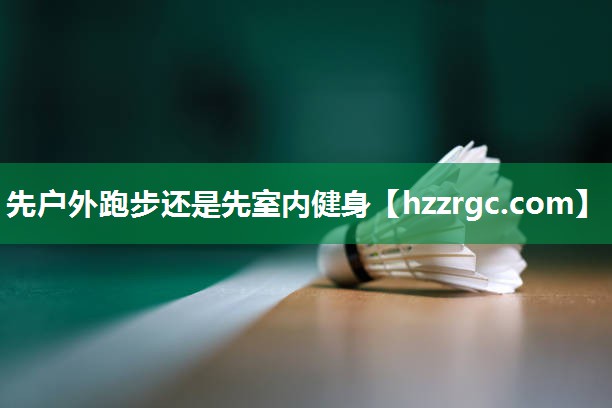 先户外跑步还是先室内健身