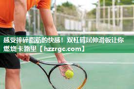感受摔碎脂肪的快感！双杠臂屈伸滑板让你燃烧卡路里