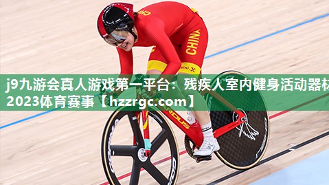 j9九游会真人游戏第一平台：残疾人室内健身活动器材2023体育赛事