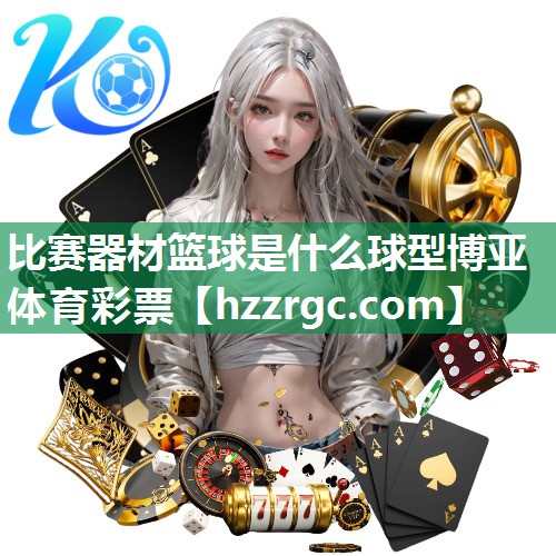 比赛器材篮球是什么球型博亚体育彩票