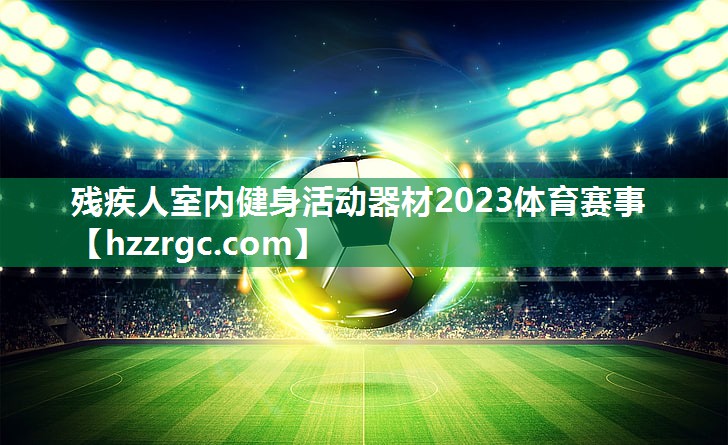 残疾人室内健身活动器材2023体育赛事