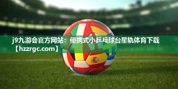 j9九游会官方网站：便携式小乒乓球台星轨体育下载