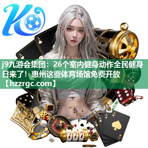j9九游会集团：26个室内健身动作全民健身日来了！惠州这些体育场馆免费开放