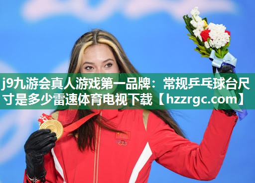j9九游会真人游戏第一品牌：常规乒乓球台尺寸是多少雷速体育电视下载