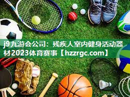 j9九游会公司：残疾人室内健身活动器材2023体育赛事