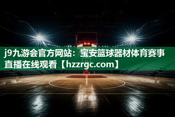 j9九游会官方网站：宝安篮球器材体育赛事直播在线观看