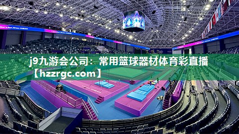 j9九游会公司：常用篮球器材体育彩直播