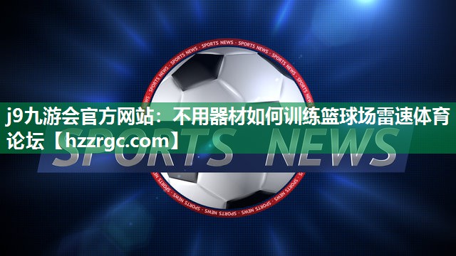 j9九游会官方网站：不用器材如何训练篮球场雷速体育论坛