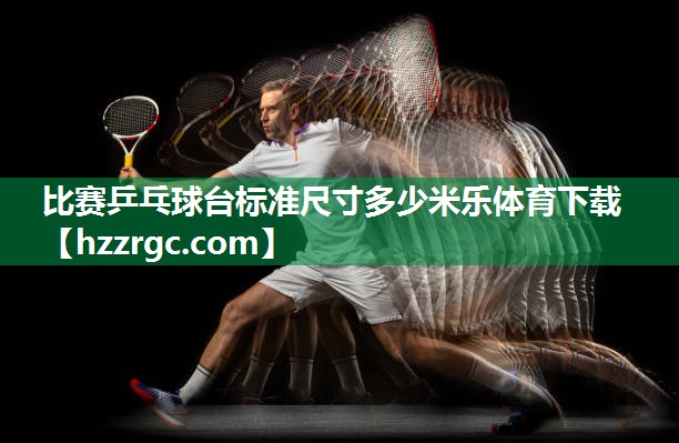 比赛乒乓球台标准尺寸多少米乐体育下载