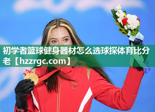 初学者篮球健身器材怎么选球探体育比分老