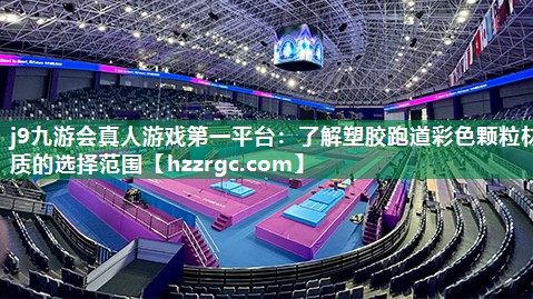 j9九游会真人游戏第一平台：了解塑胶跑道彩色颗粒材质的选择范围