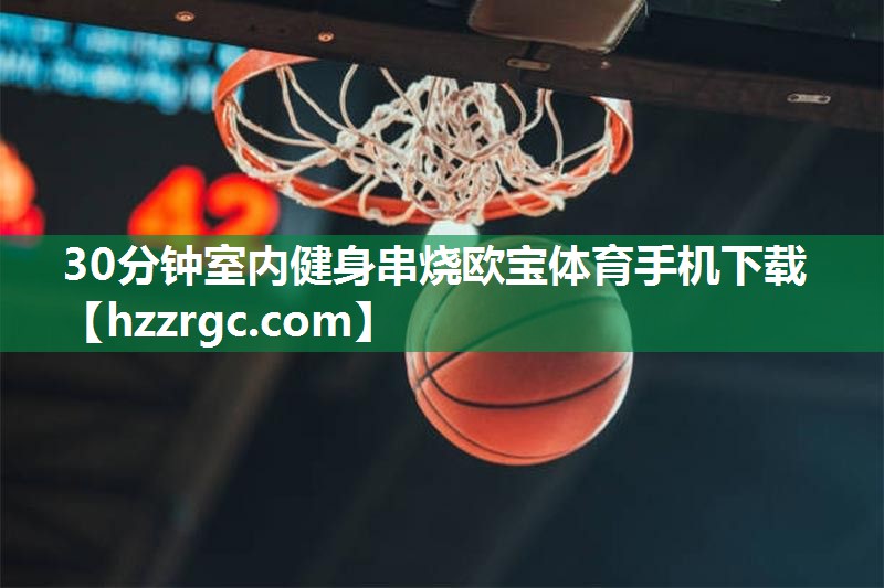 30分钟室内健身串烧欧宝体育手机下载