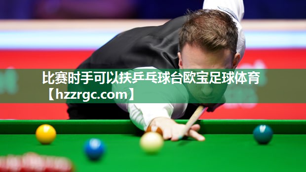 比赛时手可以扶乒乓球台欧宝足球体育