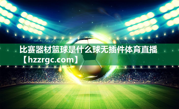 比赛器材篮球是什么球无插件体育直播