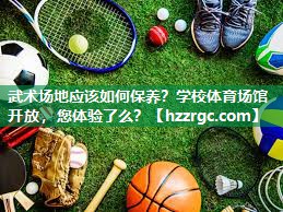 武术场地应该如何保养？学校体育场馆开放，您体验了么？