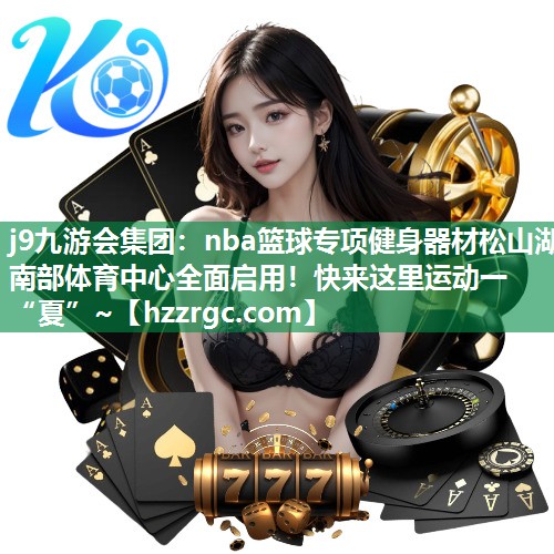 j9九游会集团：nba篮球专项健身器材松山湖南部体育中心全面启用！快来这里运动一“夏”~