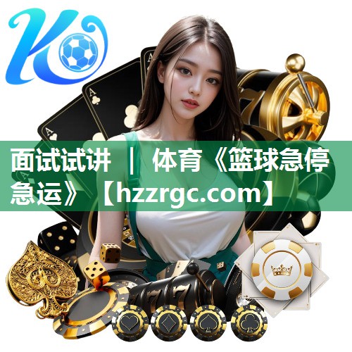 面试试讲 ｜ 体育《篮球急停急运》