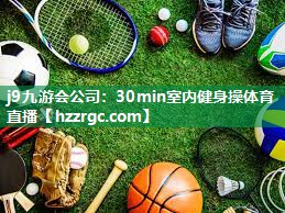 j9九游会公司：30min室内健身操体育直播