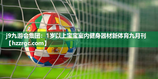 j9九游会集团：1岁以上宝宝室内健身器材新体育九月刊
