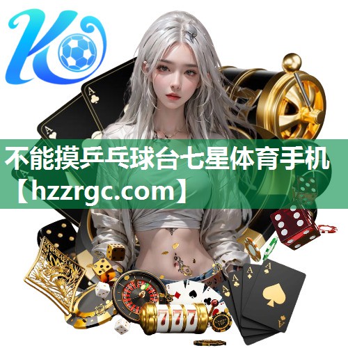 不能摸乒乓球台七星体育手机