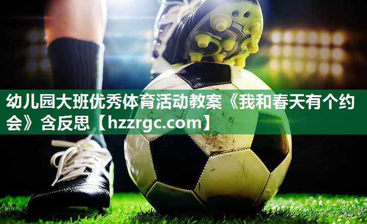 幼儿园大班优秀体育活动教案《我和春天有个约会》含反思