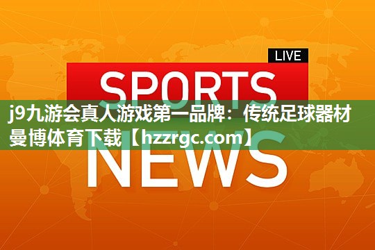 j9九游会真人游戏第一品牌：传统足球器材曼博体育下载
