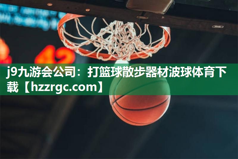j9九游会公司：打篮球散步器材波球体育下载