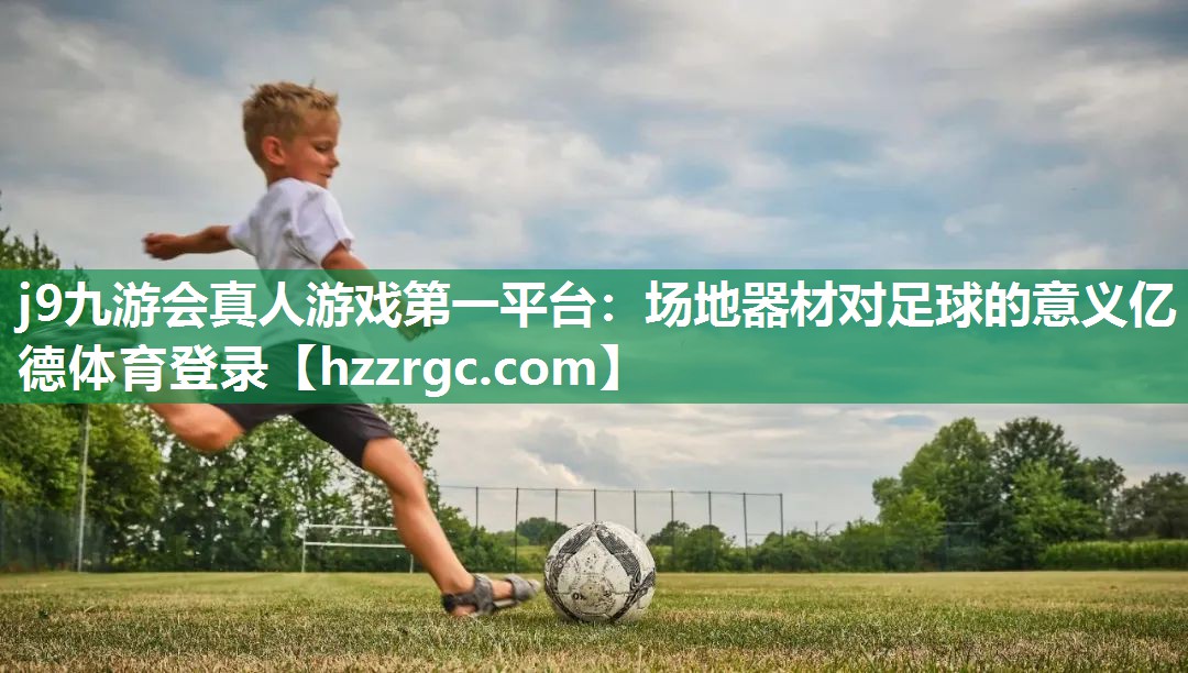 j9九游会真人游戏第一平台：场地器材对足球的意义亿德体育登录