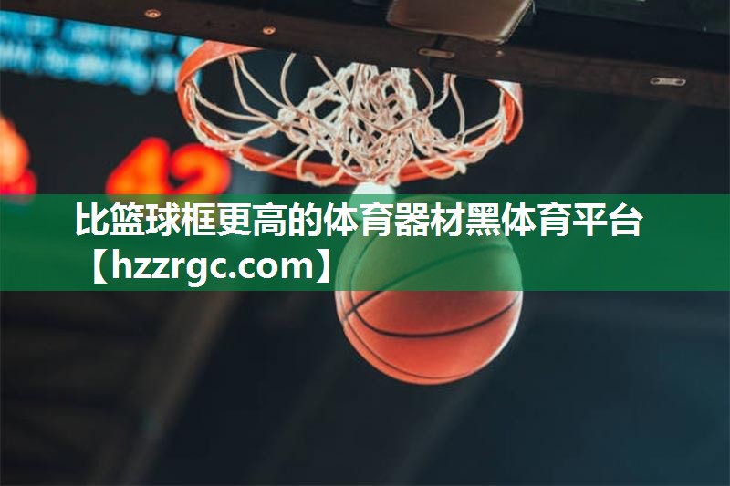 比篮球框更高的体育器材黑体育平台