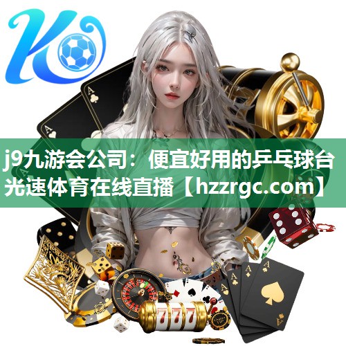j9九游会公司：便宜好用的乒乓球台光速体育在线直播