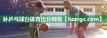 补乒乓球台体育比分网有