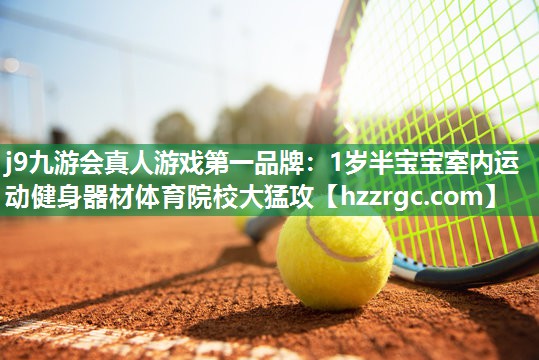 j9九游会真人游戏第一品牌：1岁半宝宝室内运动健身器材体育院校大猛攻