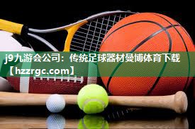 j9九游会公司：传统足球器材曼博体育下载