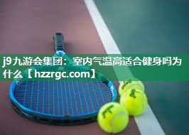 j9九游会集团：室内气温高适合健身吗为什么