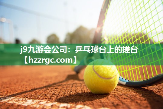 j9九游会公司：乒乓球台上的搓台
