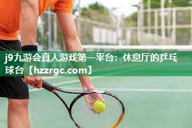 j9九游会真人游戏第一平台：休息厅的乒乓球台