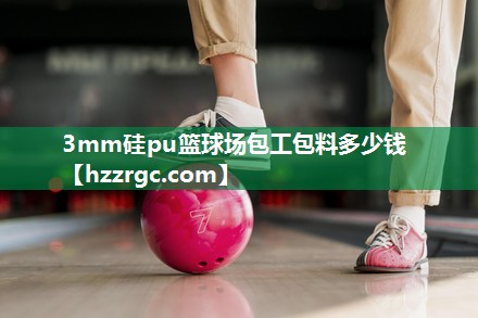 3mm硅pu篮球场包工包料多少钱