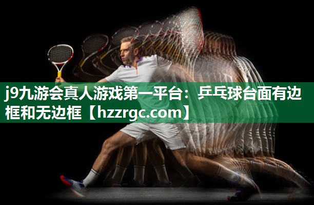 j9九游会真人游戏第一平台：乒乓球台面有边框和无边框