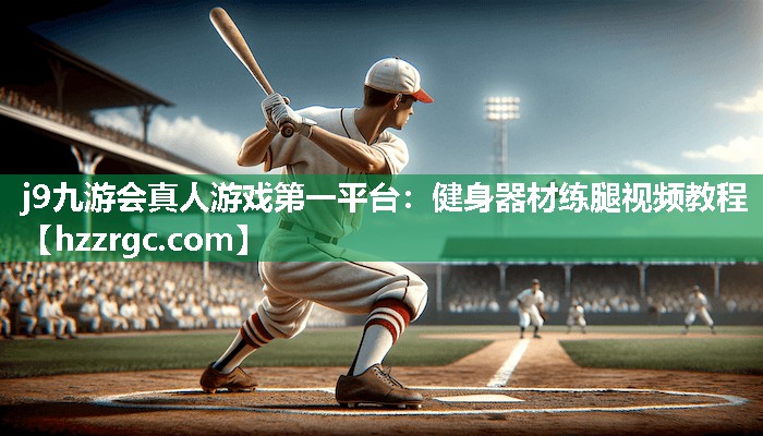 j9九游会真人游戏第一平台：健身器材练腿视频教程