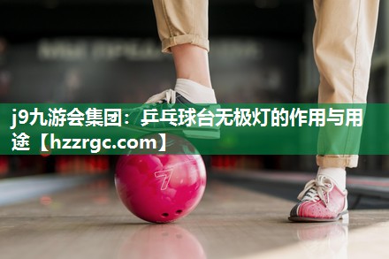 j9九游会集团：乒乓球台无极灯的作用与用途