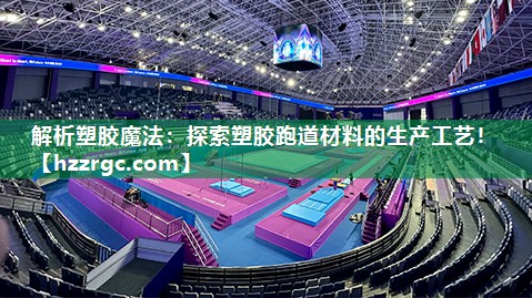 解析塑胶魔法：探索塑胶跑道材料的生产工艺！
