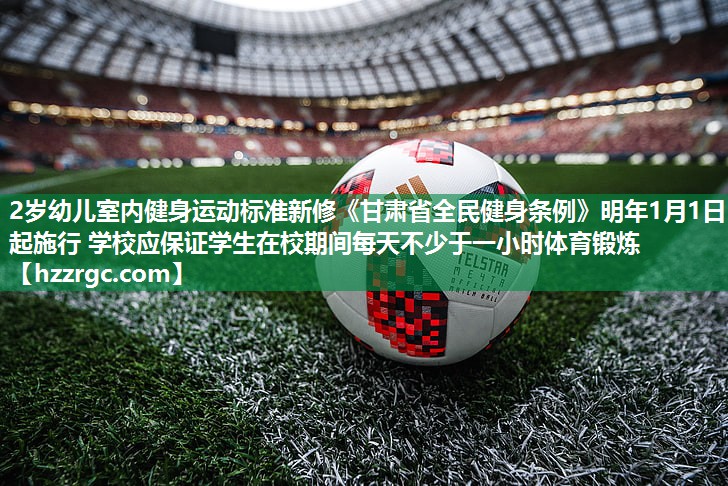 2岁幼儿室内健身运动标准新修《甘肃省全民健身条例》明年1月1日起施行 学校应保证学生在校期间每天不少于一小时体育锻炼