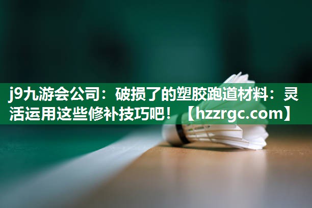 破损了的塑胶跑道材料：灵活运用这些修补技巧吧！