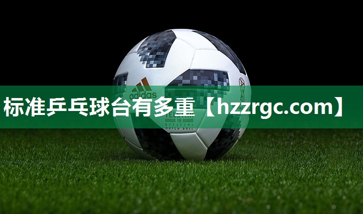 标准乒乓球台有多重 标准乒乓球台有多重