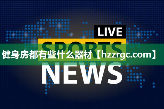 健身房都有些什么器材 健身房都有些什么器材